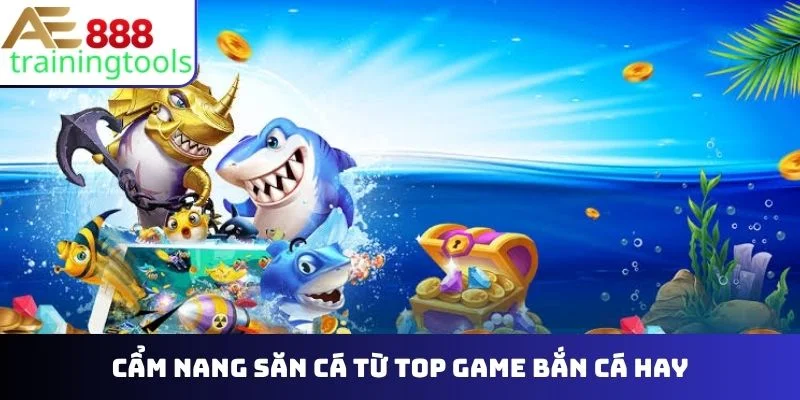 Cẩm nang săn cá từ top game bắn cá hay